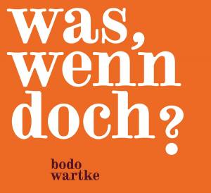 BODO WARTKE Was, Wenn Doch?