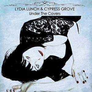 LYDIA LUNCH & CYPRESS GROVE Under The Covers