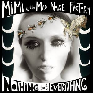 MIMI & THE MAD NOISE FACTORY Nothing But Everything